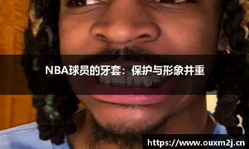 NBA球员的牙套：保护与形象并重