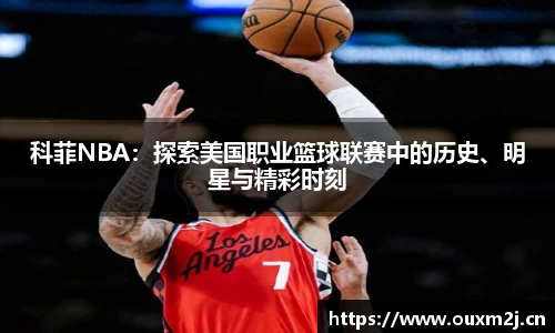 科菲NBA：探索美国职业篮球联赛中的历史、明星与精彩时刻